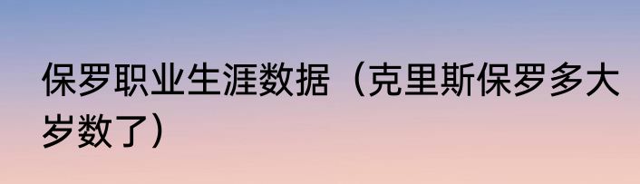 保罗职业生涯数据（克里斯保罗多大岁数了）