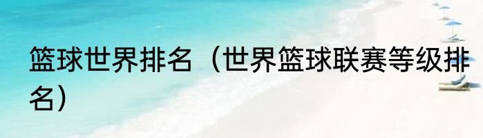 篮球世界排名（世界篮球联赛等级排名）
