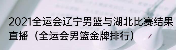 2021全运会辽宁男篮与湖北比赛结果直播（全运会男篮金牌排行）