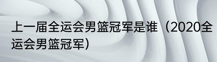 上一届全运会男篮冠军是谁（2020全运会男篮冠军）