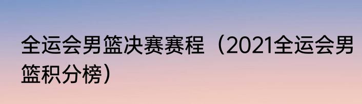 全运会男篮决赛赛程（2021全运会男篮积分榜）