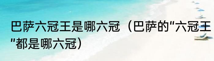 巴萨六冠王是哪六冠（巴萨的“六冠王”都是哪六冠）