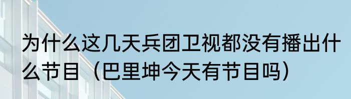 为什么这几天兵团卫视都没有播出什么节目（巴里坤今天有节目吗）