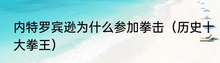 内特罗宾逊为什么参加拳击（历史十大拳王）
