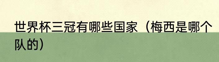 世界杯三冠有哪些国家（梅西是哪个队的）