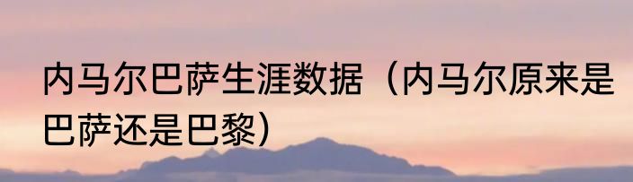 内马尔巴萨生涯数据（内马尔原来是巴萨还是巴黎）