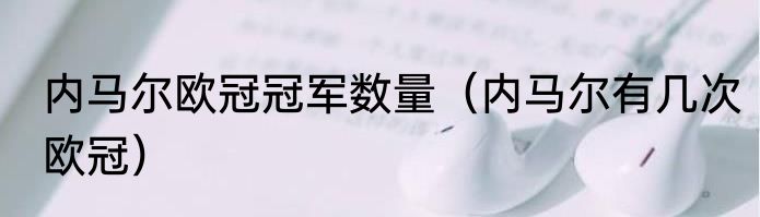 内马尔欧冠冠军数量（内马尔有几次欧冠）