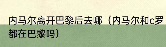 内马尔离开巴黎后去哪（内马尔和c罗都在巴黎吗）