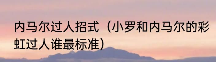 内马尔过人招式（小罗和内马尔的彩虹过人谁最标准）