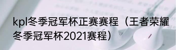 kpl冬季冠军杯正赛赛程（王者荣耀冬季冠军杯2021赛程）