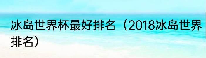 冰岛世界杯最好排名（2018冰岛世界排名）