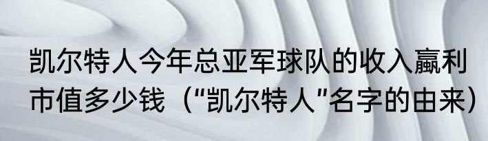 凯尔特人今年总亚军球队的收入蠃利市值多少钱（“凯尔特人”名字的由来）