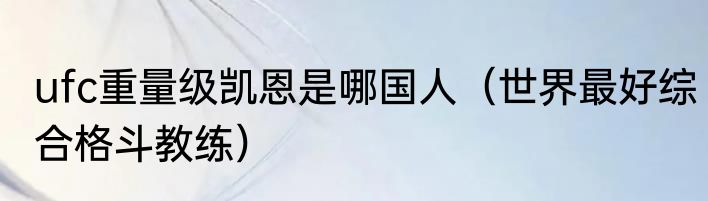 ufc重量级凯恩是哪国人（世界最好综合格斗教练）