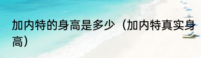 加内特的身高是多少（加内特真实身高）