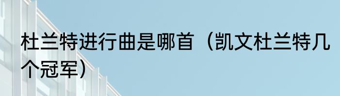 杜兰特进行曲是哪首（凯文杜兰特几个冠军）