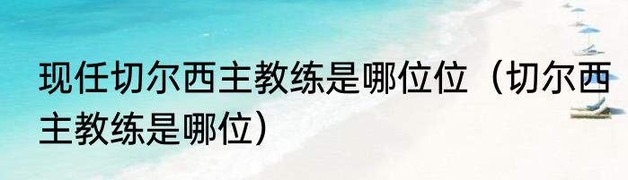 现任切尔西主教练是哪位位（切尔西主教练是哪位）