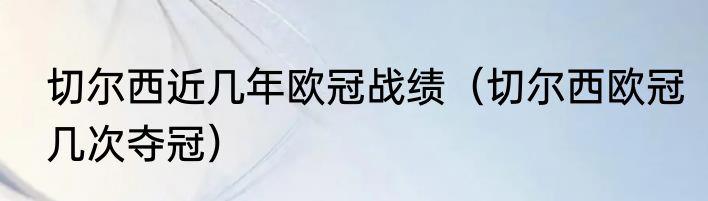 切尔西近几年欧冠战绩（切尔西欧冠几次夺冠）