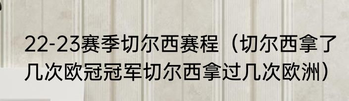 22-23赛季切尔西赛程（切尔西拿了几次欧冠冠军切尔西拿过几次欧洲）