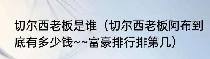 切尔西老板是谁（切尔西老板阿布到底有多少钱~~富豪排行排第几）