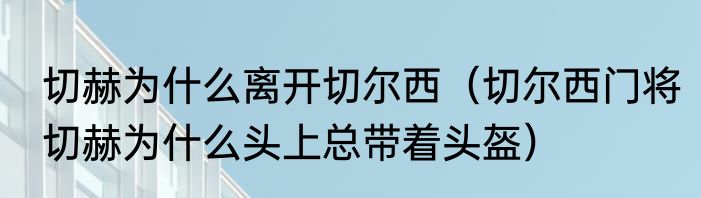 切赫为什么离开切尔西（切尔西门将切赫为什么头上总带着头盔）