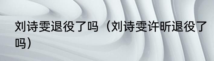 刘诗雯退役了吗（刘诗雯许昕退役了吗）