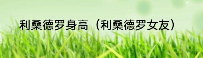 利桑德罗身高（利桑德罗女友）