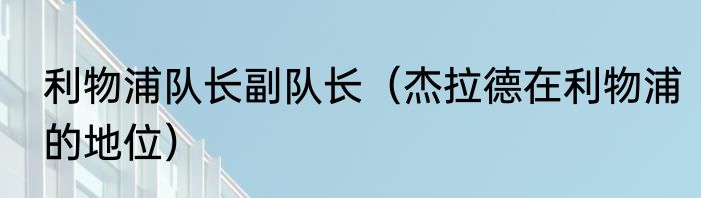 利物浦队长副队长（杰拉德在利物浦的地位）