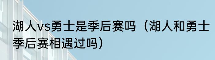 湖人vs勇士是季后赛吗（湖人和勇士季后赛相遇过吗）