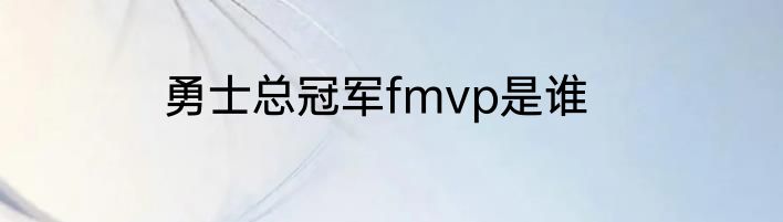 勇士总冠军fmvp是谁