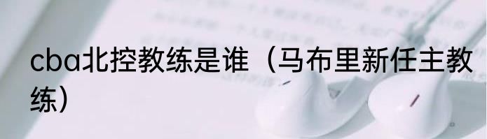 cba北控教练是谁（马布里新任主教练）