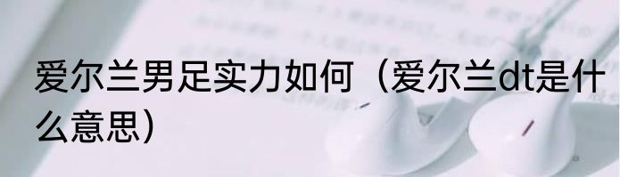 爱尔兰男足实力如何（爱尔兰dt是什么意思）