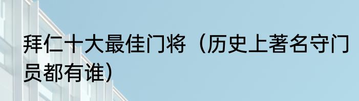 拜仁十大最佳门将（历史上著名守门员都有谁）