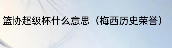 篮协超级杯什么意思（梅西历史荣誉）