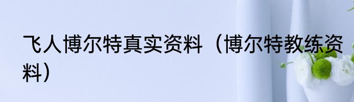 飞人博尔特真实资料（博尔特教练资料）