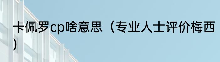 卡佩罗cp啥意思（专业人士评价梅西）