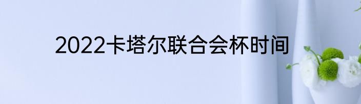 2022卡塔尔联合会杯时间
