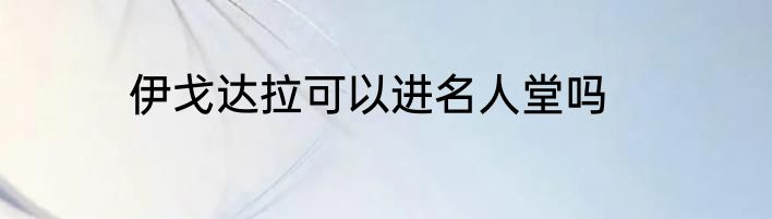 伊戈达拉可以进名人堂吗
