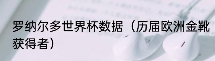 罗纳尔多世界杯数据（历届欧洲金靴获得者）