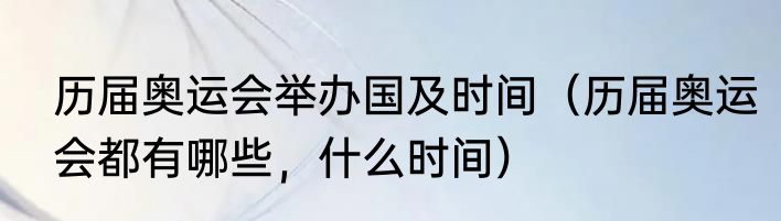 历届奥运会举办国及时间（历届奥运会都有哪些，什么时间）