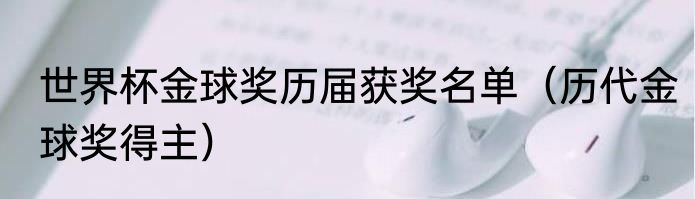 世界杯金球奖历届获奖名单（历代金球奖得主）