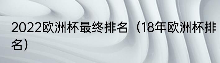 2022欧洲杯最终排名（18年欧洲杯排名）