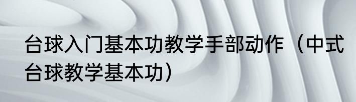 台球入门基本功教学手部动作（中式台球教学基本功）