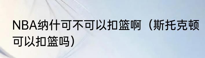 NBA纳什可不可以扣篮啊（斯托克顿可以扣篮吗）