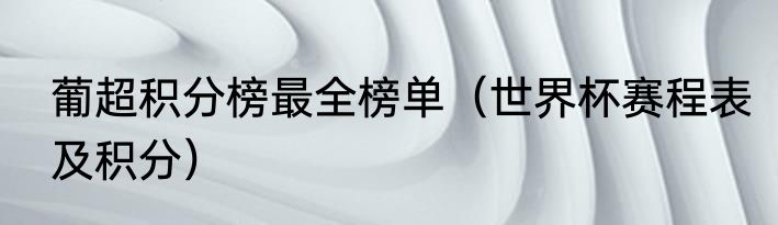 葡超积分榜最全榜单（世界杯赛程表及积分）