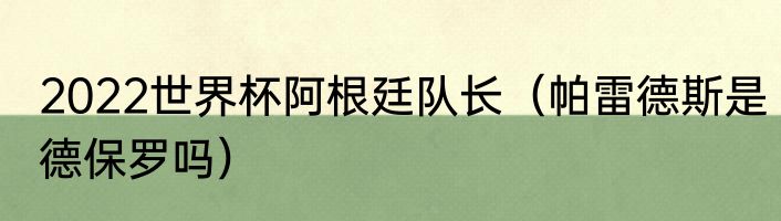 2022世界杯阿根廷队长（帕雷德斯是德保罗吗）