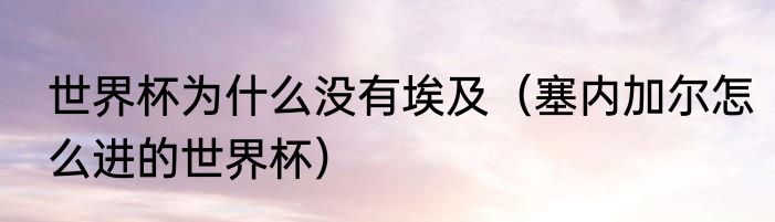 世界杯为什么没有埃及（塞内加尔怎么进的世界杯）
