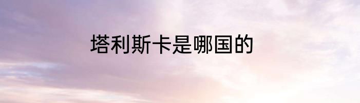 塔利斯卡是哪国的