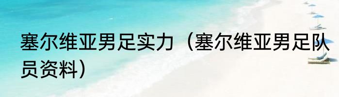 塞尔维亚男足实力（塞尔维亚男足队员资料）