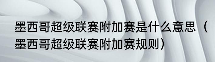 墨西哥超级联赛附加赛是什么意思（墨西哥超级联赛附加赛规则）