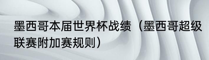 墨西哥本届世界杯战绩（墨西哥超级联赛附加赛规则）